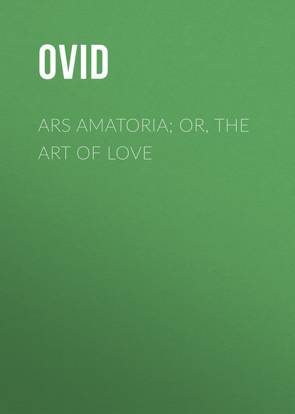 Публий Овидий Назон - Ars Amatoria; or, The Art Of Love