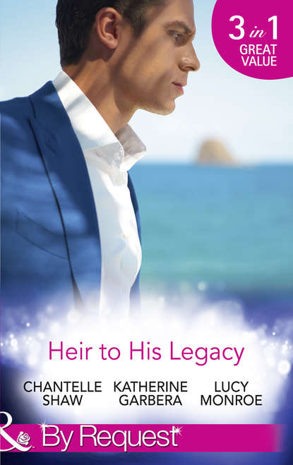 Люси Монро - Heir To His Legacy: His Unexpected Legacy / His Instant Heir / One Night Heir