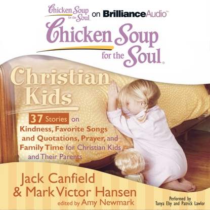 Джек Кэнфилд - Chicken Soup for the Soul: Christian Kids - 37 Stories on Kindness, Favorite Songs and Quotations, Prayer, and Family Time for Christian Kids and Their Parents