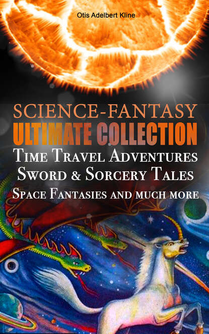 Otis Adelbert Kline - SCIENCE-FANTASY Ultimate Collection: Time Travel Adventures, Sword & Sorcery Tales, Space Fantasies and much more