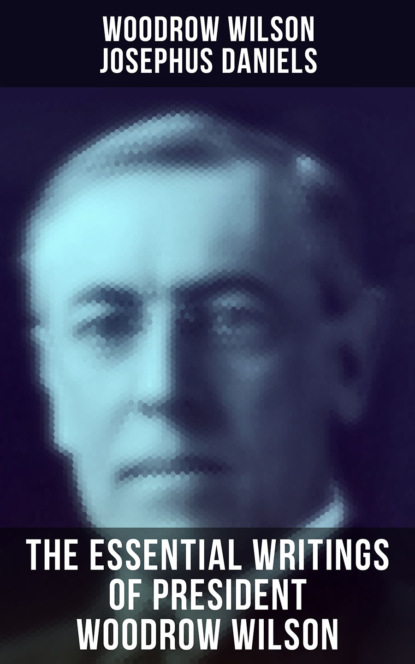 Woodrow Wilson - The Essential Writings of President Woodrow Wilson