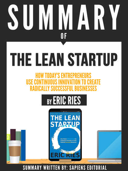 Sapiens Editorial - Summary Of "The Lean Startup: How Today's Entrepreneurs Use Continuous Innovation To Create Radically Successful Businesses - By Eric Ries"