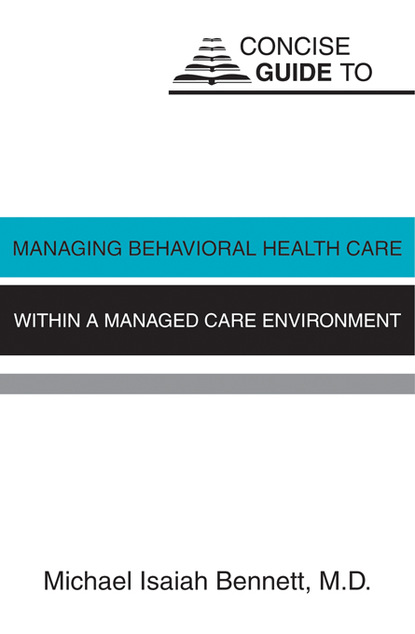 Michael Isaiah Bennett - Concise Guide to Managing Behavioral Health Care Within a Managed Care Environment