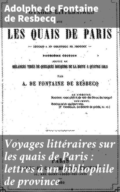 Adolphe De Fontaine De Resbecq - Voyages littéraires sur les quais de Paris : lettres à un bibliophile de province