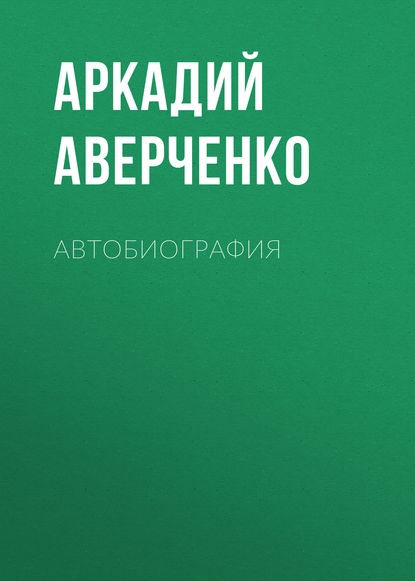 Аркадий Аверченко - Автобиография