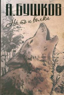 Бушков Александр Александрович - На то и волки: На то и волки. Волк насторожился. Волк прыгнул