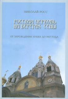 Росс Николай - Русская церковь на берегах Сены. От зарождения храма до 1917 года